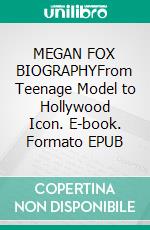 MEGAN FOX BIOGRAPHYFrom Teenage Model to Hollywood Icon. E-book. Formato EPUB ebook