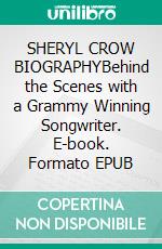 SHERYL CROW BIOGRAPHYBehind the Scenes with a Grammy Winning Songwriter. E-book. Formato EPUB ebook