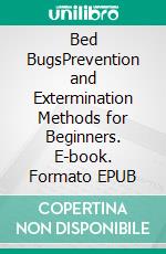 Bed BugsPrevention and Extermination Methods for Beginners. E-book. Formato EPUB ebook