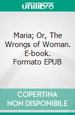 Maria; Or, The Wrongs of Woman. E-book. Formato EPUB ebook