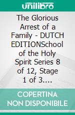 The Glorious Arrest of a Family - DUTCH EDITIONSchool of the Holy Spirit Series 8 of 12, Stage 1 of 3. E-book. Formato EPUB ebook