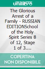 The Glorious Arrest of a Family - RUSSIAN EDITIONSchool of the Holy Spirit Series 8 of 12, Stage 1 of 3. E-book. Formato EPUB ebook