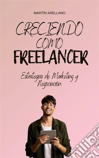 Creciendo como Freelancer: Estrategias de Marketing y Negociación. E-book. Formato EPUB ebook