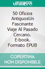 50 Oficios AntiguosUn Fascinante Viaje Al Pasado Cercano. E-book. Formato EPUB ebook