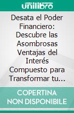 Desata el Poder Financiero: Descubre las Asombrosas Ventajas del Interés Compuesto para Transformar tu Futuro Económico.. E-book. Formato EPUB ebook