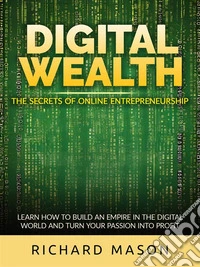 Digital Wealth - The secrets of online entrepreneurshipLearn how to build an empire in the digital world and turn your passion into profit. E-book. Formato EPUB ebook