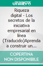 Riqueza digital - Los secretos de la iniciativa empresarial en línea (Traducido)Aprenda a construir un imperio en el mundo digital y convierta su pasión en beneficio. E-book. Formato EPUB ebook