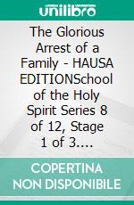 The Glorious Arrest of a Family - HAUSA EDITIONSchool of the Holy Spirit Series 8 of 12, Stage 1 of 3. E-book. Formato EPUB ebook
