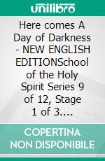Here comes A Day of Darkness - NEW ENGLISH EDITIONSchool of the Holy Spirit Series 9 of 12, Stage 1 of 3. E-book. Formato EPUB ebook