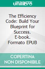 The Efficiency Code: Build Your Blueprint for Success. E-book. Formato EPUB ebook