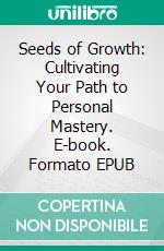 Seeds of Growth: Cultivating Your Path to Personal Mastery. E-book. Formato EPUB ebook