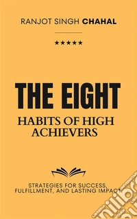 The Eight Habits of High Achievers: Strategies for Success, Fulfillment, and Lasting Impact. E-book. Formato EPUB ebook