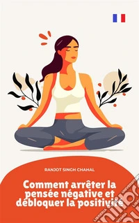 Comment arrêter la pensée négative et débloquer la positivité. E-book. Formato EPUB ebook