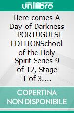 Here comes A Day of Darkness - PORTUGUESE EDITIONSchool of the Holy Spirit Series 9 of 12, Stage 1 of 3. E-book. Formato EPUB ebook