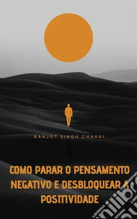 Como Parar o Pensamento Negativo e Desbloquear a Positividade. E-book. Formato EPUB ebook