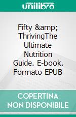 Fifty &amp; ThrivingThe Ultimate Nutrition Guide. E-book. Formato EPUB ebook
