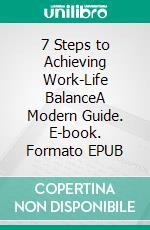 7 Steps to Achieving Work-Life BalanceA Modern Guide. E-book. Formato EPUB ebook