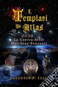I Templari di Atlas2039 La Guerra delle Macchine Pensanti. E-book. Formato EPUB ebook