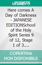 Here comes A Day of Darkness - JAPANESE EDITIONSchool of the Holy Spirit Series 9 of 12, Stage 1 of 3. E-book. Formato EPUB ebook