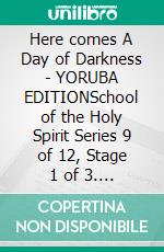 Here comes A Day of Darkness - YORUBA EDITIONSchool of the Holy Spirit Series 9 of 12, Stage 1 of 3. E-book. Formato EPUB ebook