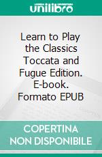 Learn to Play the Classics Toccata and Fugue Edition. E-book. Formato EPUB ebook