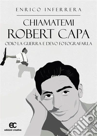 Chiamatemi Robert CapaOdio la guerra e devo fotografarla. E-book. Formato EPUB ebook