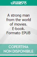 A strong man from the world of movies. E-book. Formato EPUB ebook