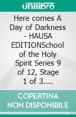 Here comes A Day of Darkness - HAUSA EDITIONSchool of the Holy Spirit Series 9 of 12, Stage 1 of 3. E-book. Formato EPUB ebook