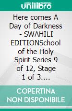 Here comes A Day of Darkness - SWAHILI EDITIONSchool of the Holy Spirit Series 9 of 12, Stage 1 of 3. E-book. Formato EPUB ebook