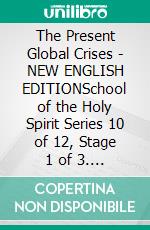 The Present Global Crises - NEW ENGLISH EDITIONSchool of the Holy Spirit Series 10 of 12, Stage 1 of 3. E-book. Formato EPUB ebook