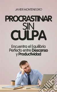 Procrastinar Sin Culpa: Encuentra el Equilibrio Perfecto entre Descanso y Productividad. E-book. Formato EPUB ebook