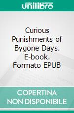 Curious Punishments of Bygone Days. E-book. Formato EPUB ebook