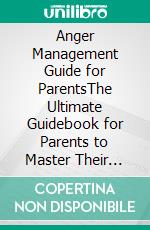 Anger Management Guide for ParentsThe Ultimate Guidebook for Parents to Master Their Emotions, Improve Communication, Understand Triggers, and Raise Well-rounded Confident Children. E-book. Formato EPUB ebook
