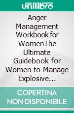 Anger Management Workbook for WomenThe Ultimate Guidebook for Women to Manage Explosive Emotions, Improve Communication, Understand Triggers. E-book. Formato EPUB ebook