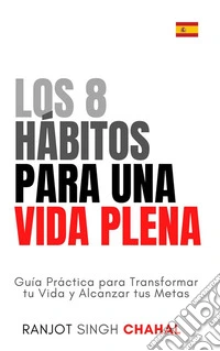 Los 8 Hábitos para una Vida Plena: Guía Práctica para Transformar tu Vida y Alcanzar tus Metas. E-book. Formato EPUB ebook