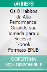 Os 8 Hábitos da Alta Performance: Guiando sua Jornada para o Sucesso. E-book. Formato EPUB ebook