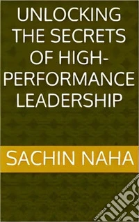 Unlocking the Secrets of High-Performance Leadership. E-book. Formato EPUB ebook