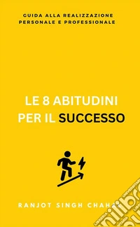 Le 8 Abitudini per il Successo: Guida alla Realizzazione Personale e Professionale. E-book. Formato EPUB ebook