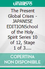 The Present Global Crises - JAPANESE EDITIONSchool of the Holy Spirit Series 10 of 12, Stage 1 of 3. E-book. Formato EPUB ebook
