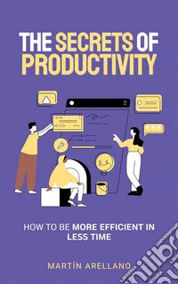 The Secrets of ProductivityHow to be More Efficient in Less Time. E-book. Formato EPUB ebook