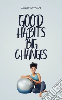 Good Habits, Big ChangesHow Small Routines Can Surprisingly Transform Your Life. E-book. Formato EPUB ebook