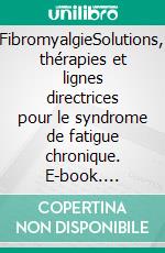 FibromyalgieSolutions, thérapies et lignes directrices pour le syndrome de fatigue chronique. E-book. Formato EPUB ebook