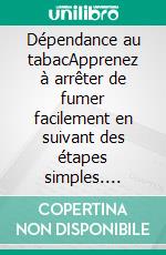 Dépendance au tabacApprenez à arrêter de fumer facilement en suivant des étapes simples. E-book. Formato EPUB ebook