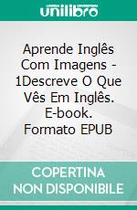 Aprende Inglês Com Imagens - 1Descreve O Que Vês Em Inglês. E-book. Formato EPUB ebook