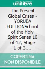 The Present Global Crises - YORUBA EDITIONSchool of the Holy Spirit Series 10 of 12, Stage 1 of 3. E-book. Formato EPUB ebook