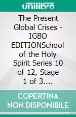 The Present Global Crises - IGBO EDITIONSchool of the Holy Spirit Series 10 of 12, Stage 1 of 3. E-book. Formato EPUB ebook