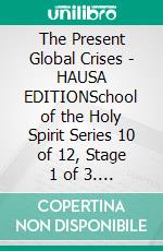 The Present Global Crises - HAUSA EDITIONSchool of the Holy Spirit Series 10 of 12, Stage 1 of 3. E-book. Formato EPUB ebook