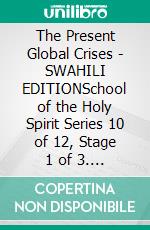 The Present Global Crises - SWAHILI EDITIONSchool of the Holy Spirit Series 10 of 12, Stage 1 of 3. E-book. Formato EPUB ebook