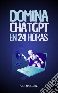 Domina ChatGPT en 24 HorasAprende a Utilizar ChatGPT en Solo 24 Horas y Aplica sus Beneficios en Todos los Aspectos de tu Vida. E-book. Formato EPUB ebook