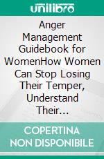 Anger Management Guidebook for WomenHow Women Can Stop Losing Their Temper, Understand Their Triggers, Manage Explosive Emotions, and Improve Communication. E-book. Formato EPUB ebook